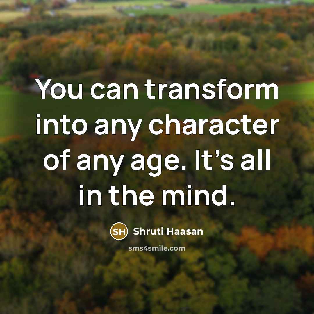“You can transform into any character of any age. It's all in the mind.” quote by Shruti Haasan