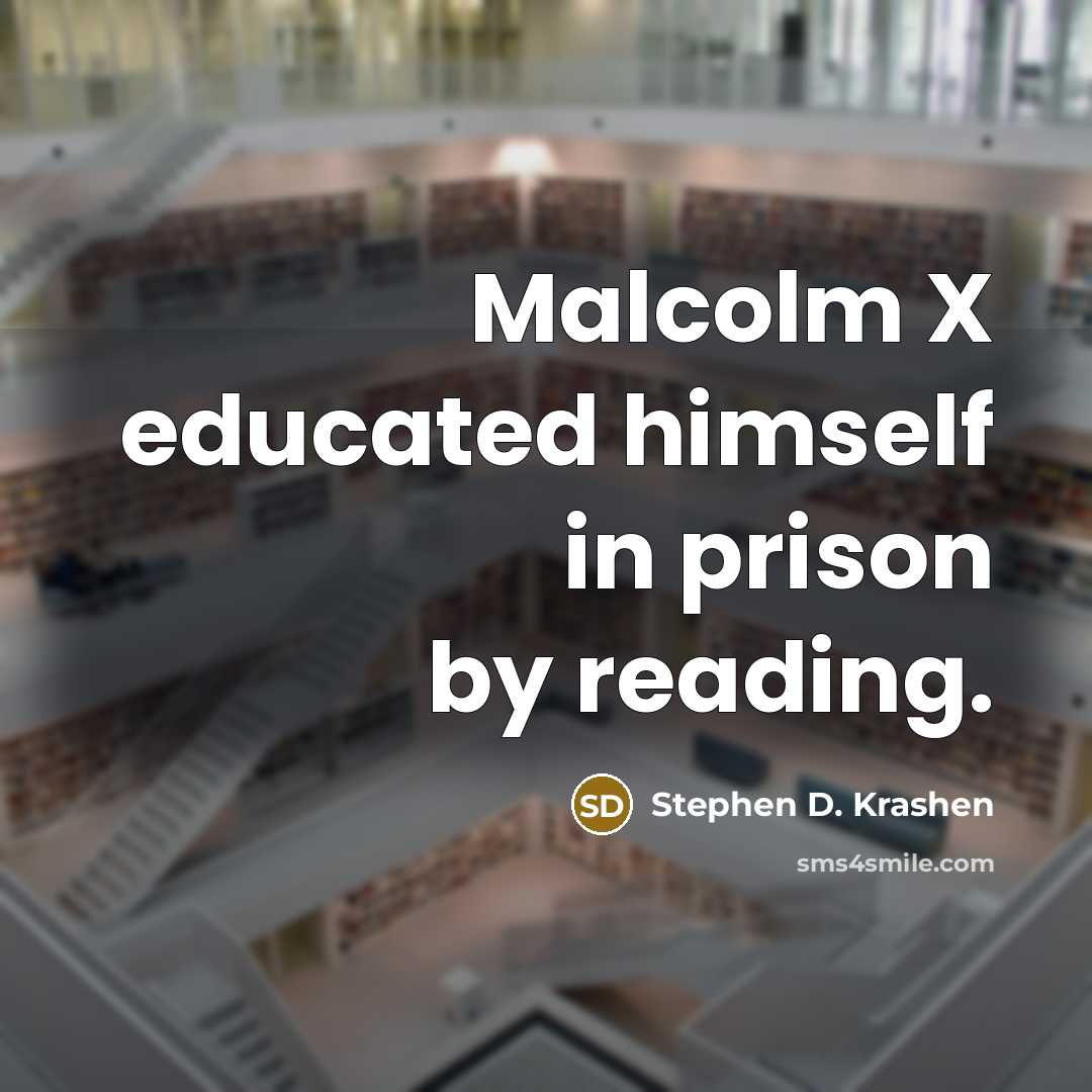 “Malcolm X educated himself in prison by reading.” quote by Stephen D. Krashen