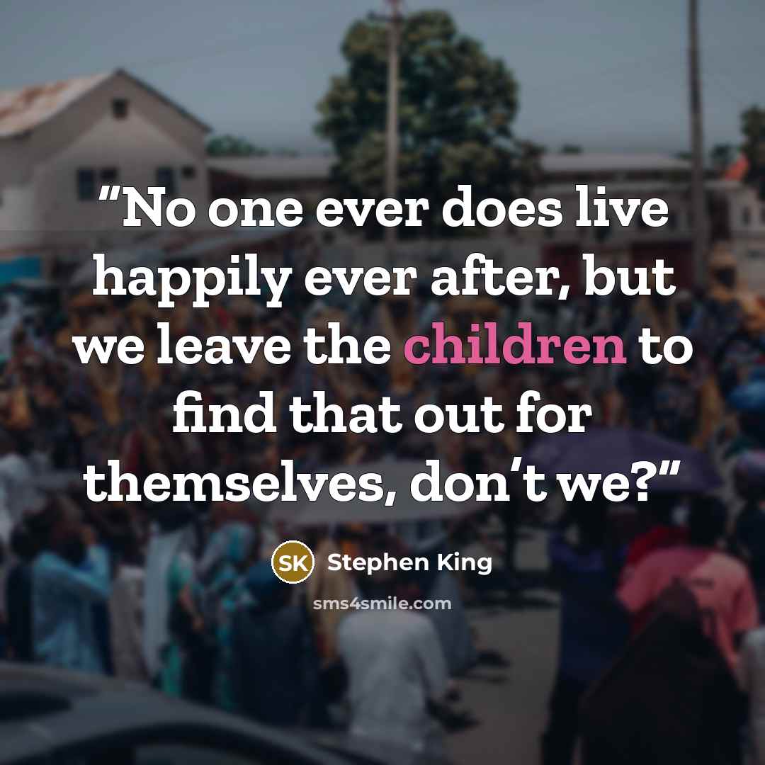 “No one ever does live happily ever after, but we leave the children to find that out for themselves, don’t we?” quote by Stephen King