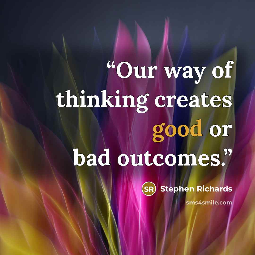 “Our way of thinking creates good or bad outcomes.” quote by Stephen Richards