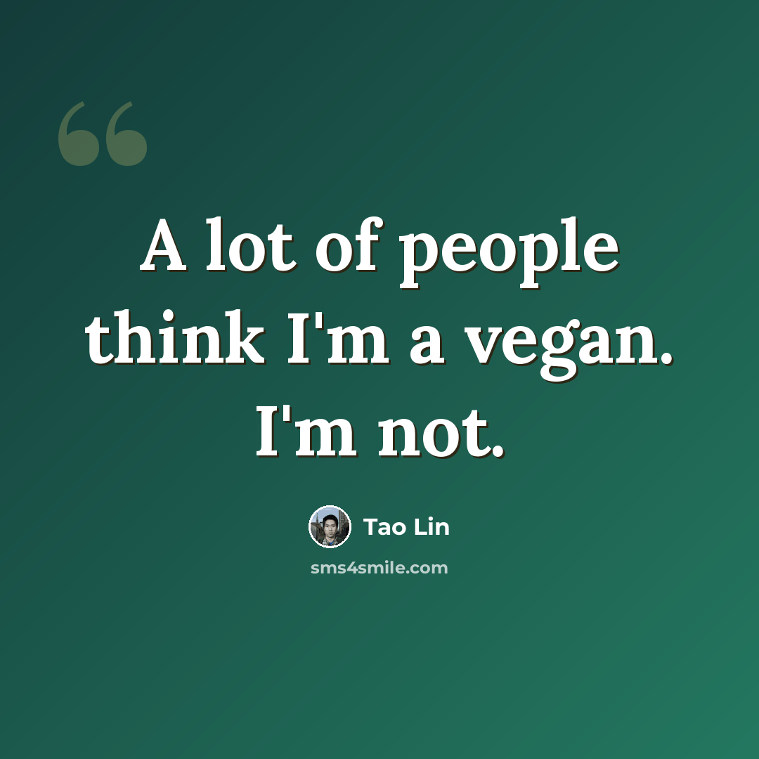 “A lot of people think I'm a vegan. I'm not.” quote by Tao Lin