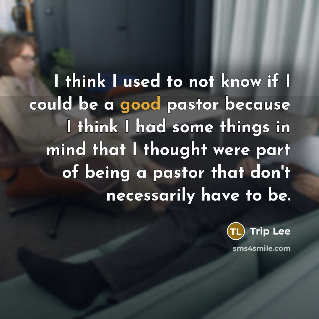 “I think I used to not know if I could be a good pastor because I think I had some things in mind that I thought were part of being a pastor that don't necessarily have to be.” quote by Trip Lee