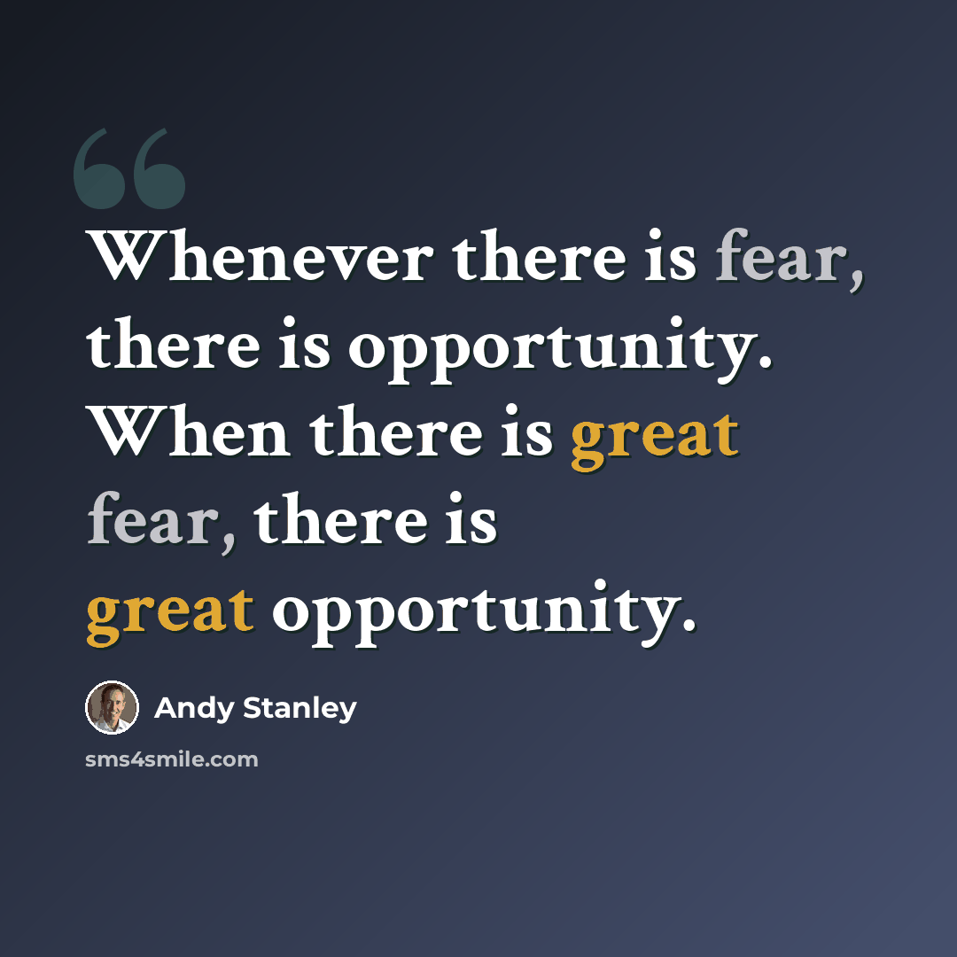 “Whenever there is fear, there is opportunity. When there is great fear, there is great opportunity.” quote by Andy Stanley