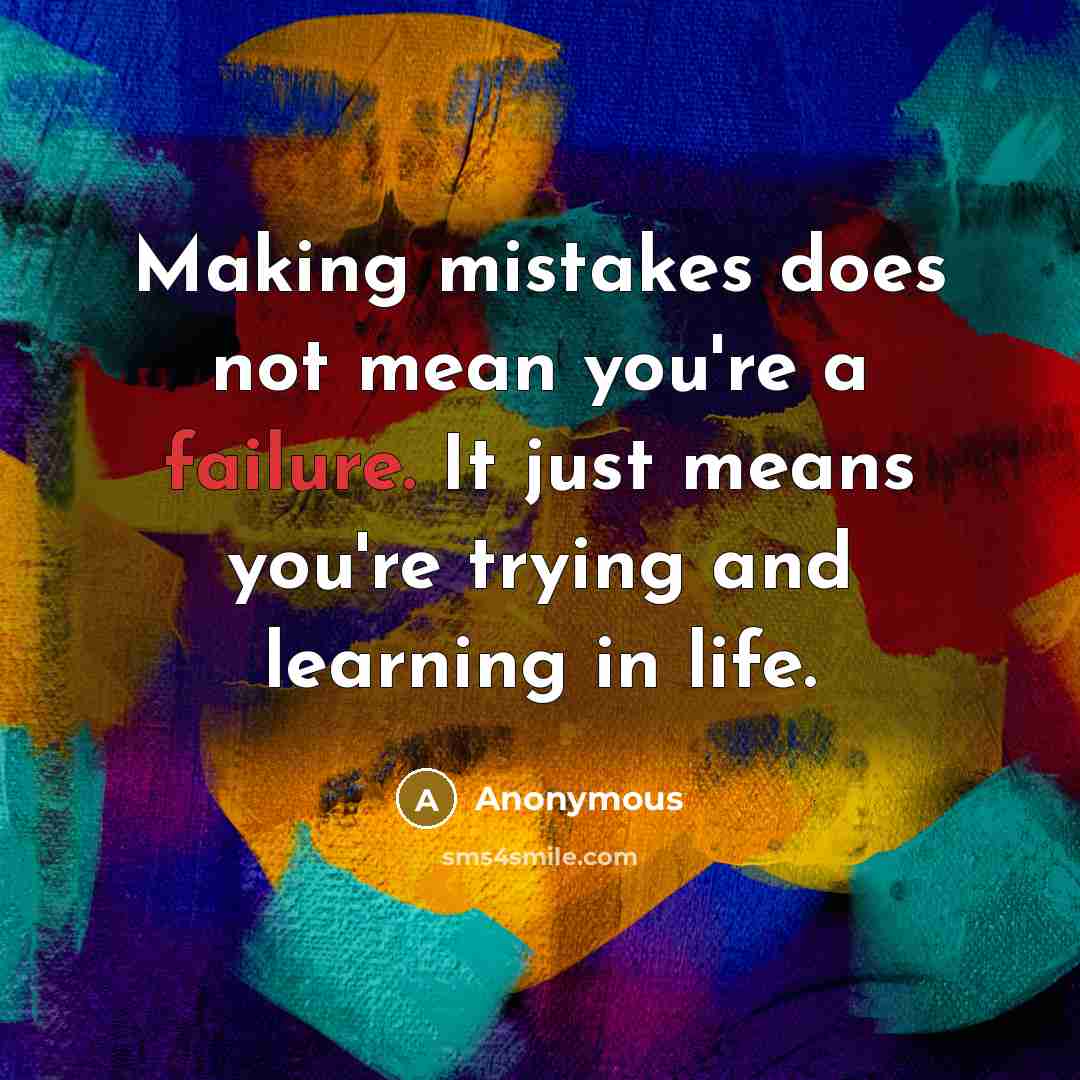 “Making mistakes does not mean you're a failure. It just means you're trying and learning in life.” quote by Anonymous