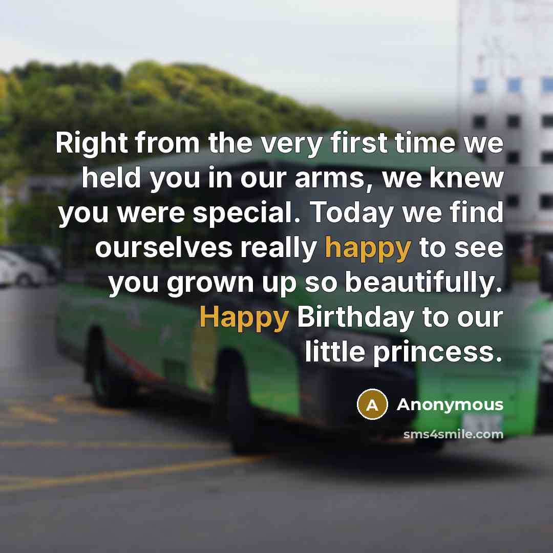 “Right from the very first time we held you in our arms, we knew you were special. Today we find ourselves really happy to see you grown up so beautifully. Happy Birthday to our little princess.” quote by Anonymous