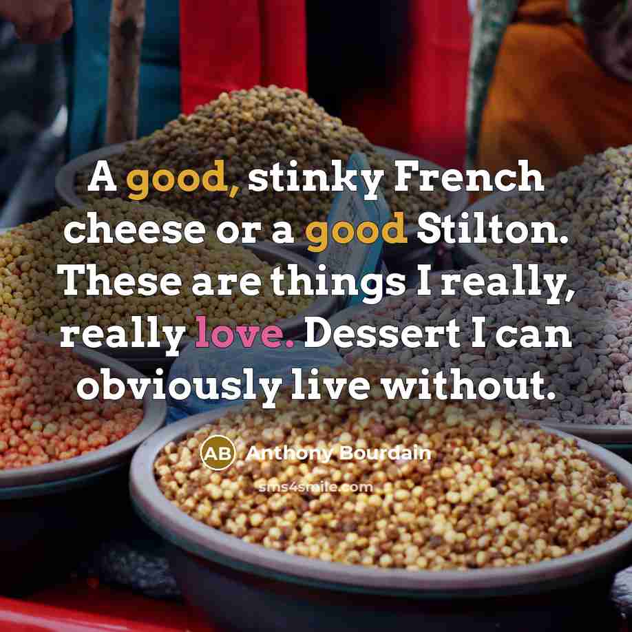 “A good, stinky French cheese or a good Stilton. These are things I really, really love. Dessert I can obviously live without.” quote by Anthony Bourdain