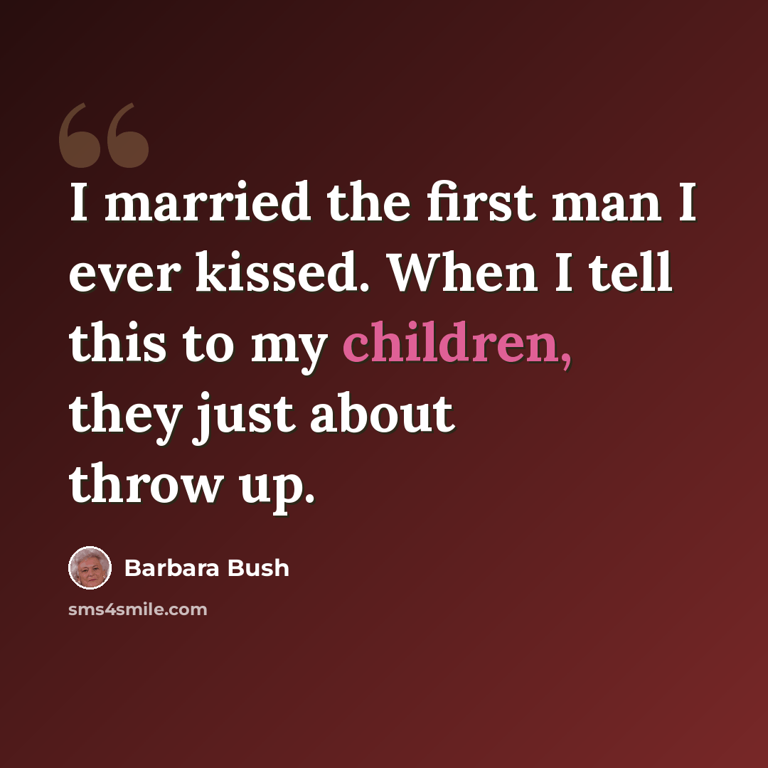 “I married the first man I ever kissed. When I tell this to my children, they just about throw up.” quote by Barbara Bush