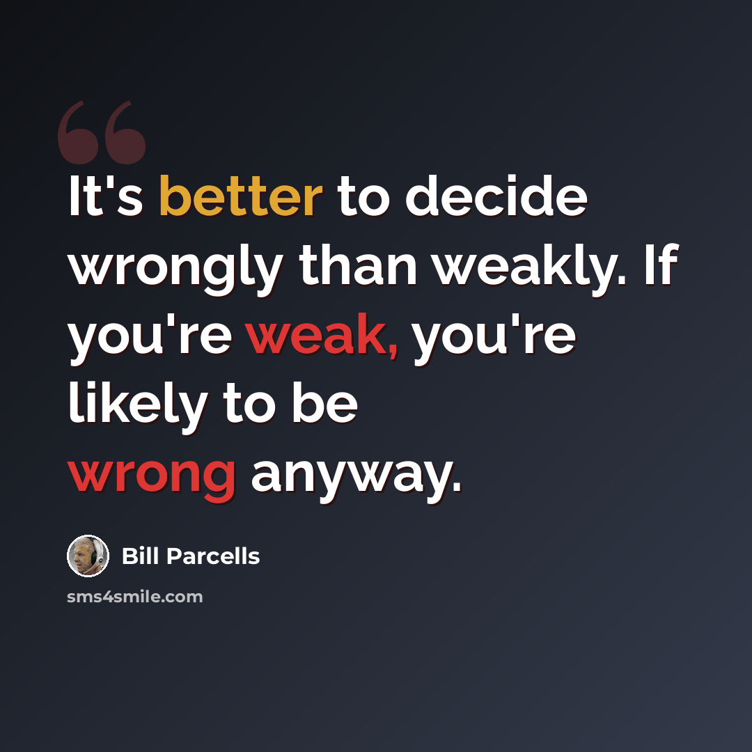 “It's better to decide wrongly than weakly. If you're weak, you're likely to be wrong anyway.” quote by Bill Parcells