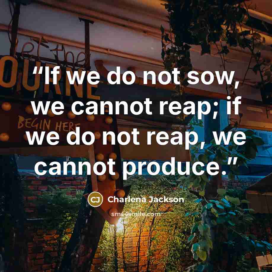 “If we do not sow, we cannot reap; if we do not reap, we cannot produce.” quote by Charlena Jackson