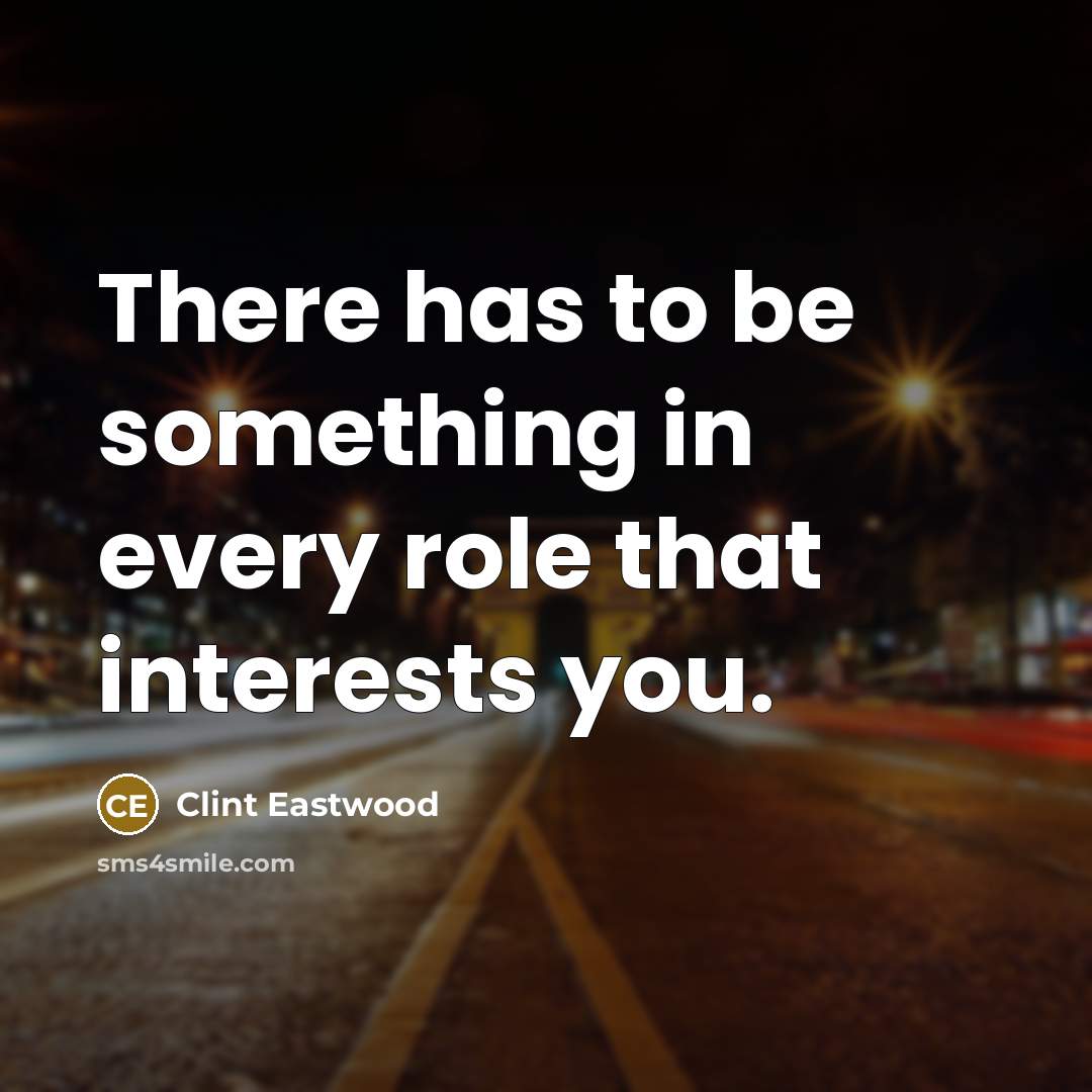 “There has to be something in every role that interests you.” quote by Clint Eastwood