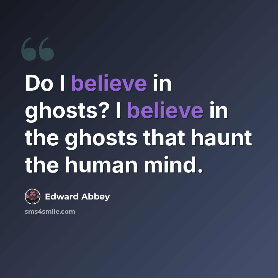 “Do I believe in ghosts? I believe in the ghosts that haunt the human mind.” quote by Edward Abbey