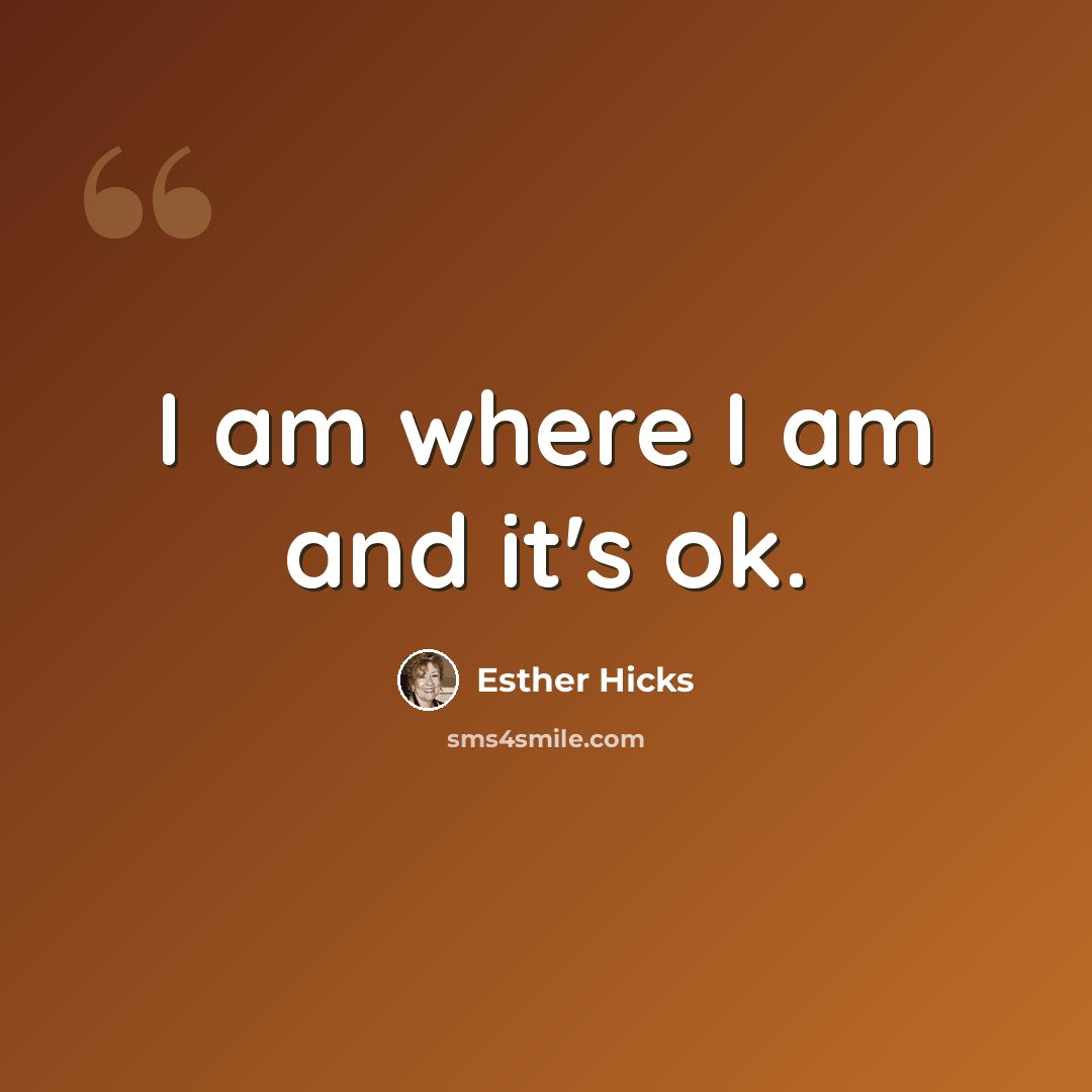 “I am where I am and it's ok.” quote by Esther Hicks