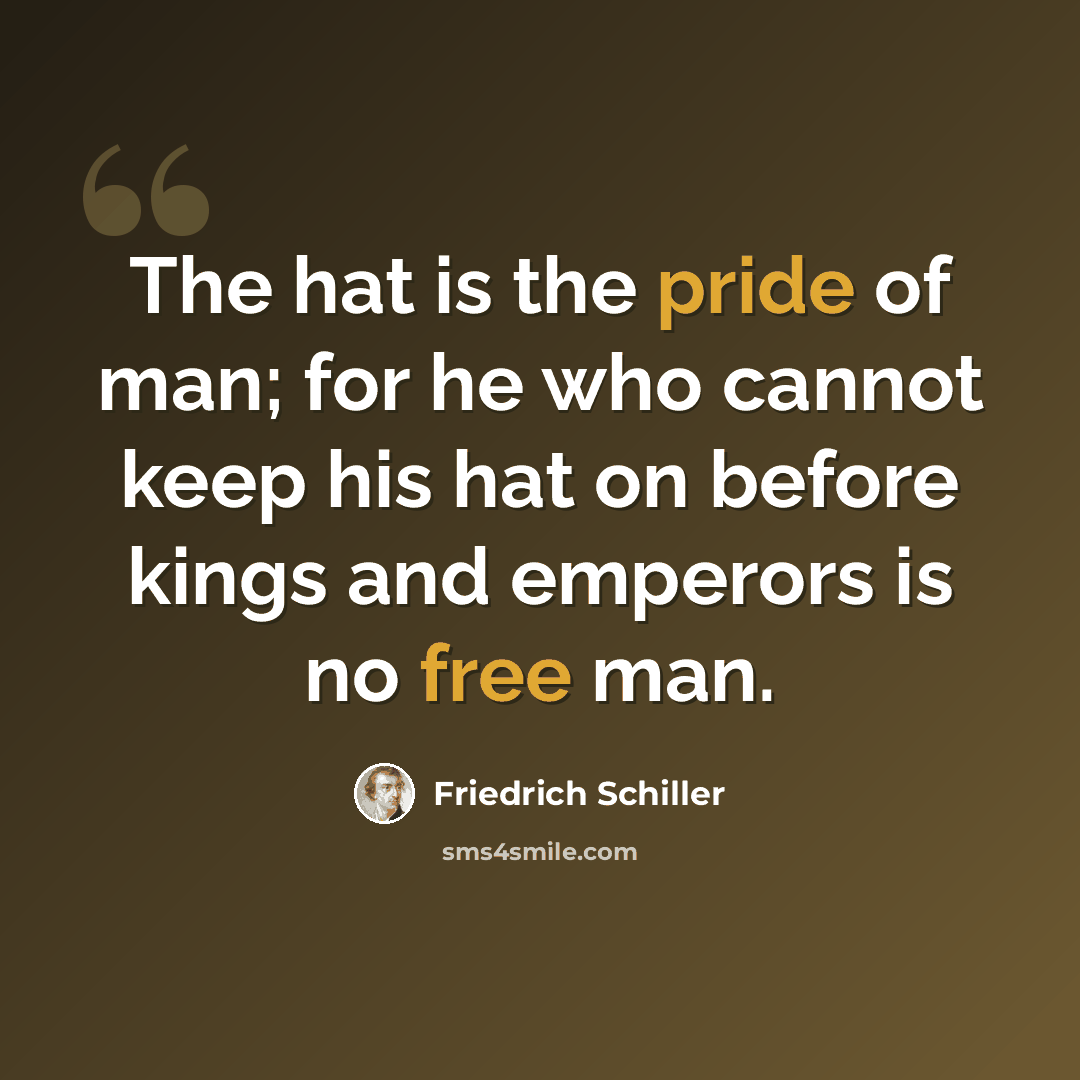 “The hat is the pride of man; for he who cannot keep his hat on before kings and emperors is no free man.” quote by Friedrich Schiller