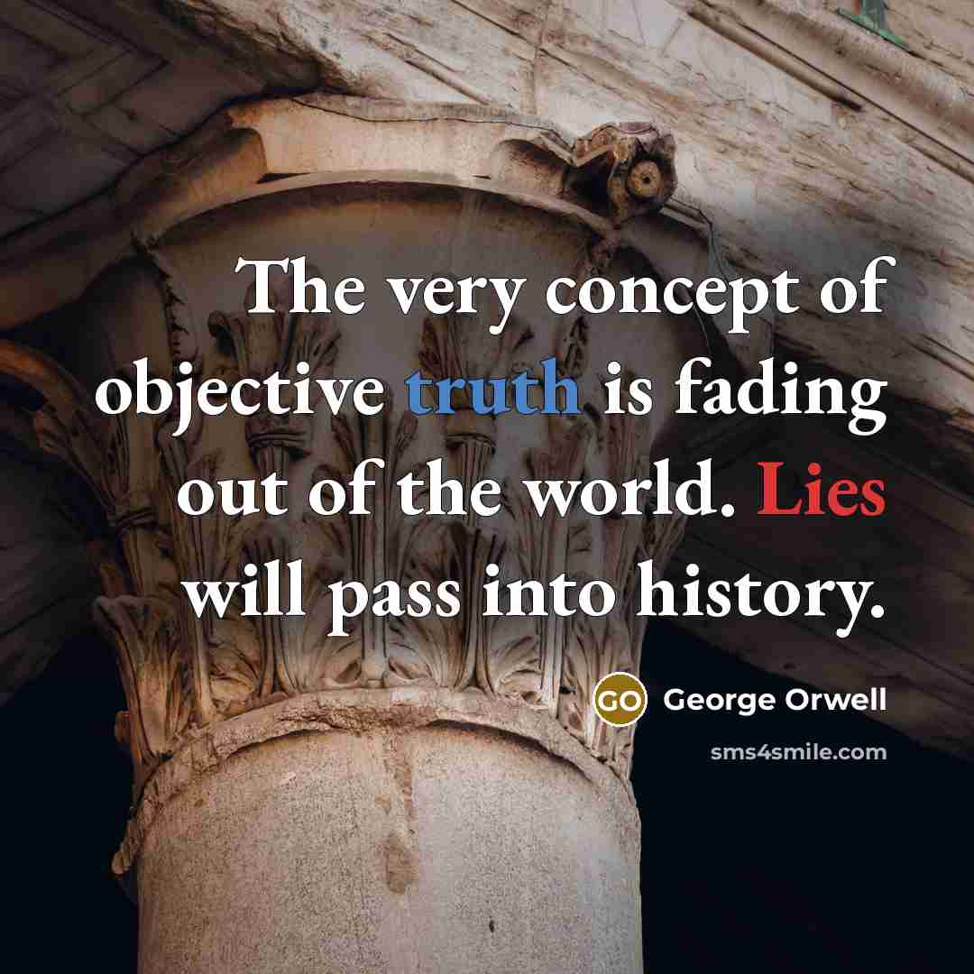 “The very concept of objective truth is fading out of the world. Lies will pass into history.” quote by George Orwell