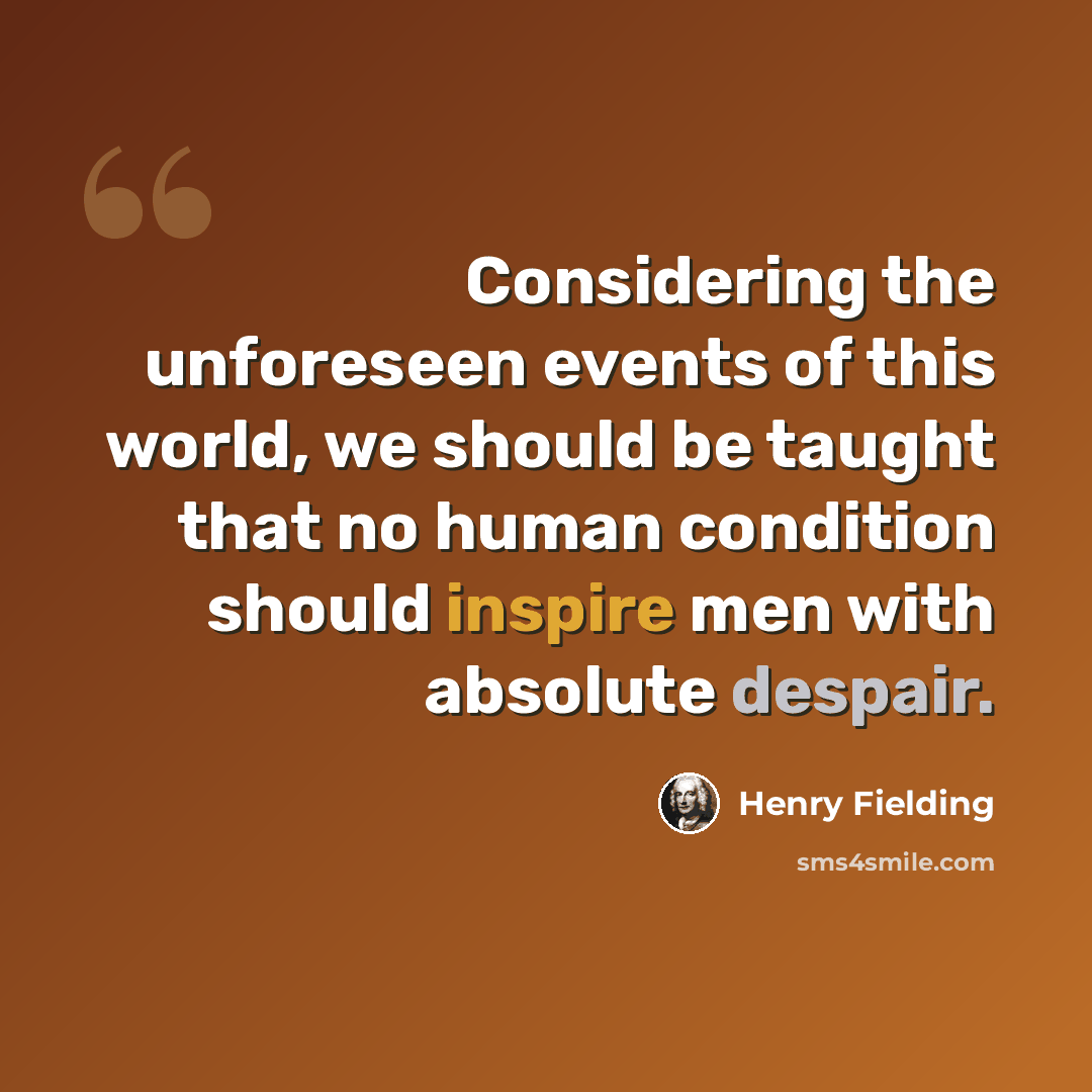 “Considering the unforeseen events of this world, we should be taught that no human condition should inspire men with absolute despair.” quote by Henry Fielding