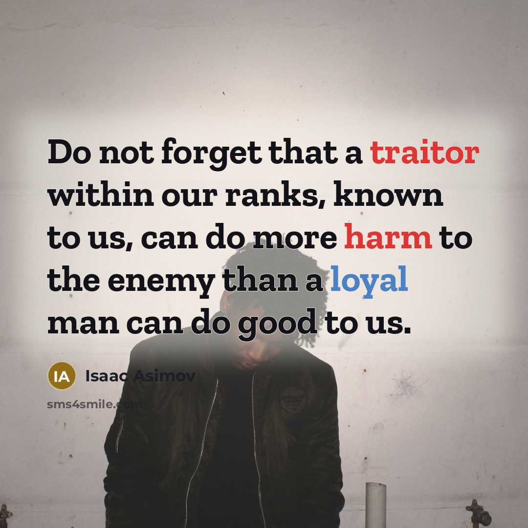 “Do not forget that a traitor within our ranks, known to us, can do more harm to the enemy than a loyal man can do good to us.” quote by Isaac Asimov