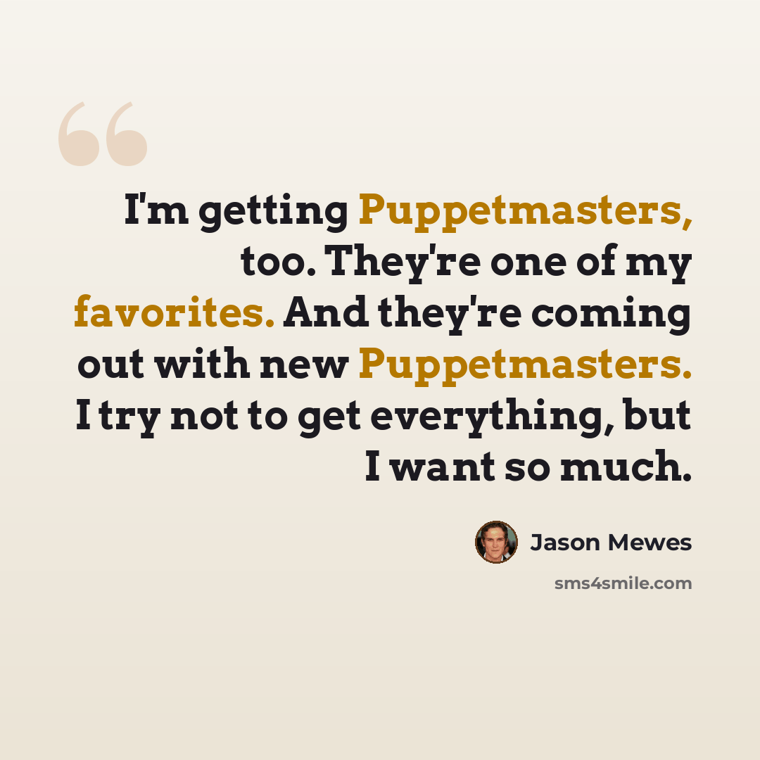 “I'm getting Puppetmasters, too. They're one of my favorites. And they're coming out with new Puppetmasters. I try not to get everything, but I want so much.” quote by Jason Mewes