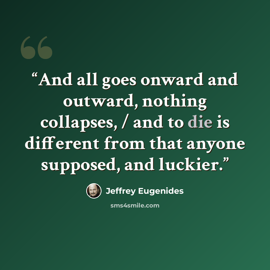 “And all goes onward and outward, nothing collapses, / and to die is different from that anyone supposed, and luckier.” quote by Jeffrey Eugenides