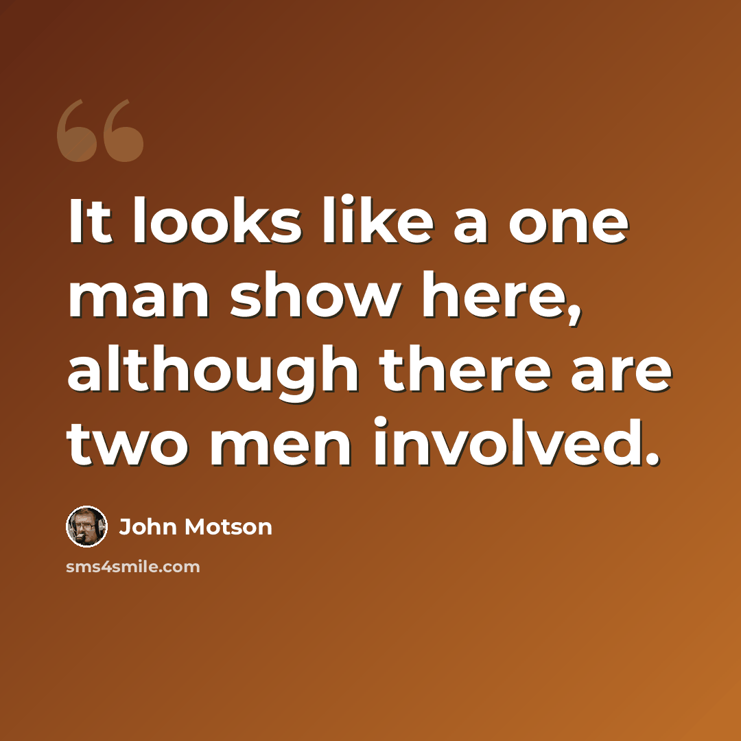 “It looks like a one man show here, although there are two men involved.” quote by John Motson