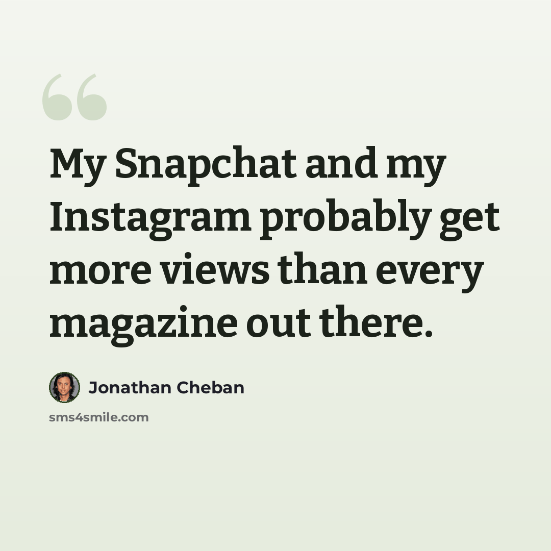 “My Snapchat and my Instagram probably get more views than every magazine out there.” quote by Jonathan Cheban