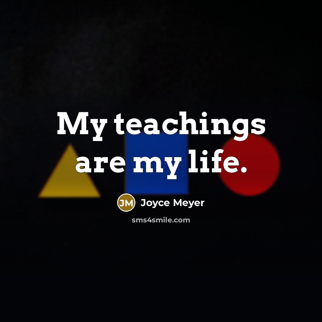 “My teachings are my life.” quote by Joyce Meyer