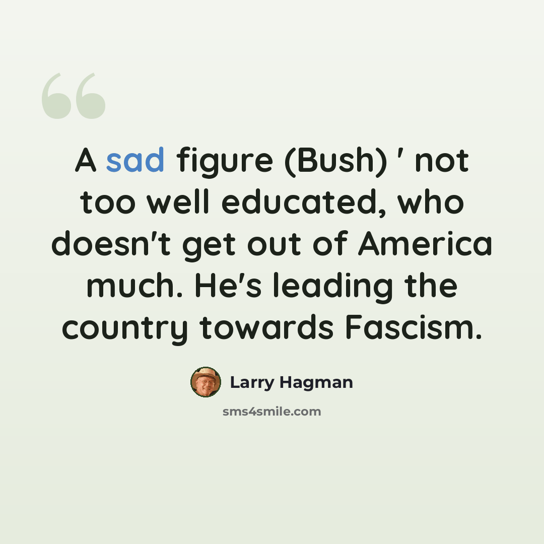 “A sad figure (Bush) ' not too well educated, who doesn't get out of America much. He's leading the country towards Fascism.” quote by Larry Hagman
