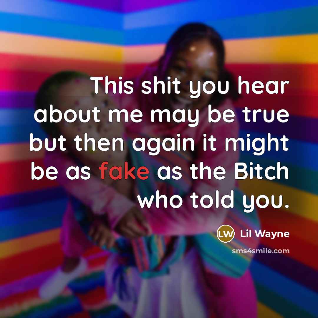 “This shit you hear about me may be true but then again it might be as fake as the Bitch who told you.” quote by Lil Wayne