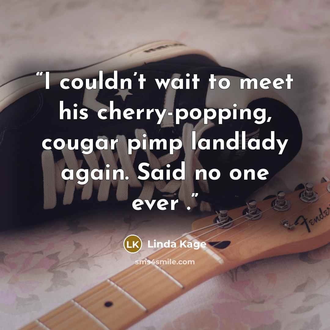 “I couldn’t wait to meet his cherry-popping, cougar pimp landlady again. Said no one ever .” quote by Linda Kage