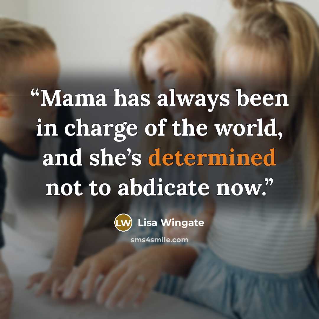 “Mama has always been in charge of the world, and she’s determined not to abdicate now.” quote by Lisa Wingate