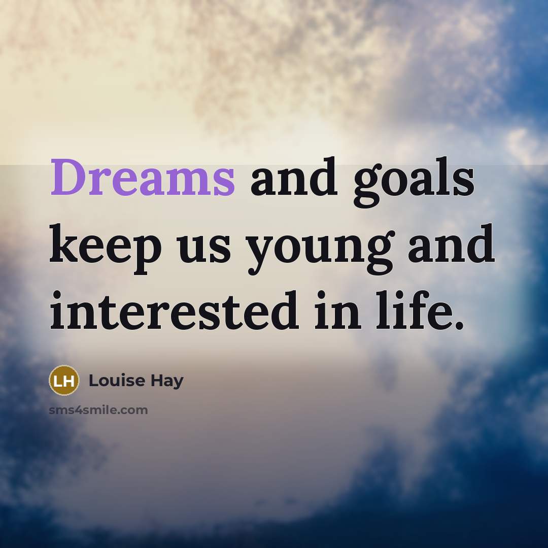 “Dreams and goals keep us young and interested in life.” quote by Louise Hay