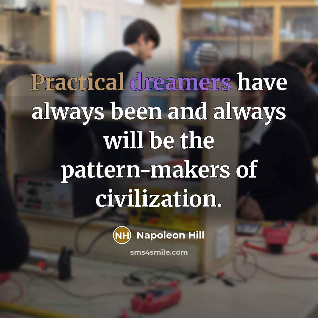 “Practical dreamers have always been and always will be the pattern-makers of civilization.” quote by Napoleon Hill