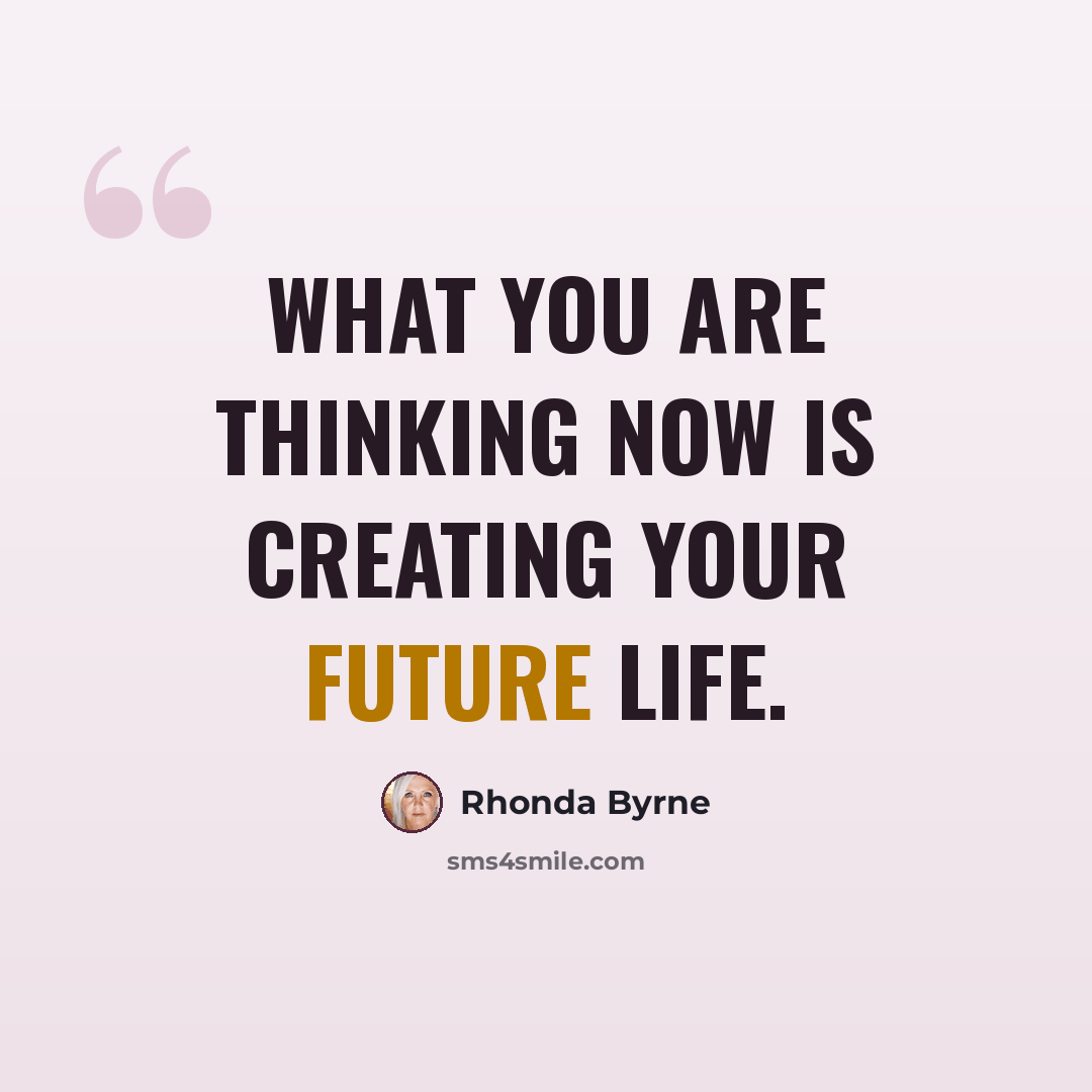 “What you are thinking now is creating your future life.” quote by Rhonda Byrne