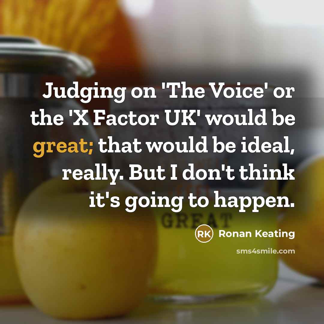 “Judging on 'The Voice' or the 'X Factor UK' would be great; that would be ideal, really. But I don't think it's going to happen.” quote by Ronan Keating