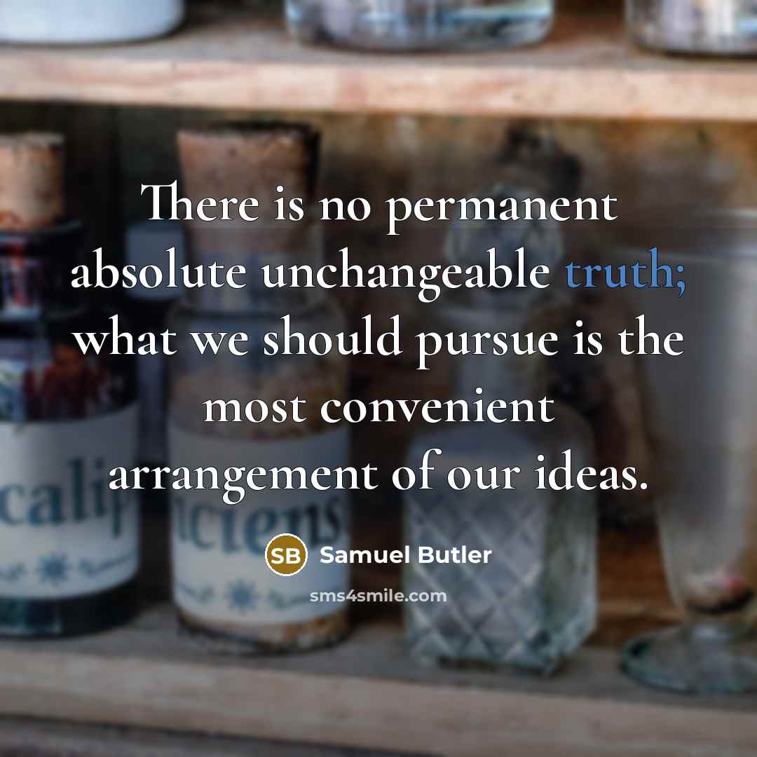 “There is no permanent absolute unchangeable truth; what we should pursue is the most convenient arrangement of our ideas.” quote by Samuel Butler