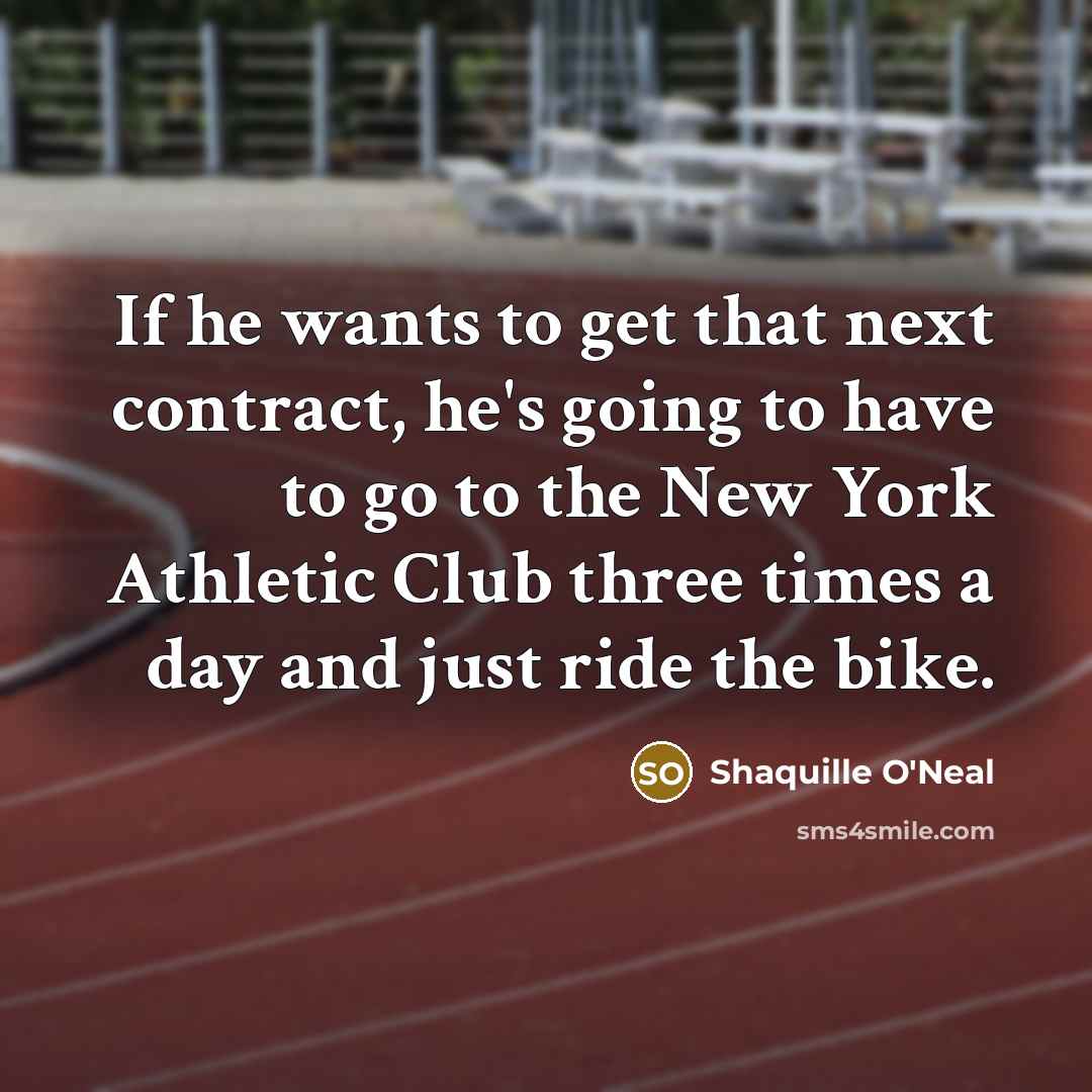 “If he wants to get that next contract, he's going to have to go to the New York Athletic Club three times a day and just ride the bike.” quote by Shaquille O'Neal