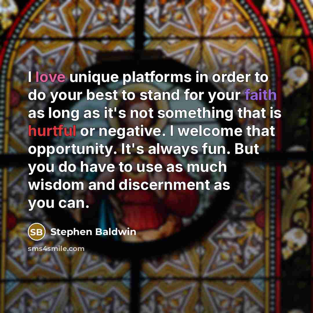 “I love unique platforms in order to do your best to stand for your faith as long as it's not something that is hurtful or negative. I welcome that opportunity. It's always fun. But you do have to use as much wisdom and discernment as you can.” quote by Stephen Baldwin