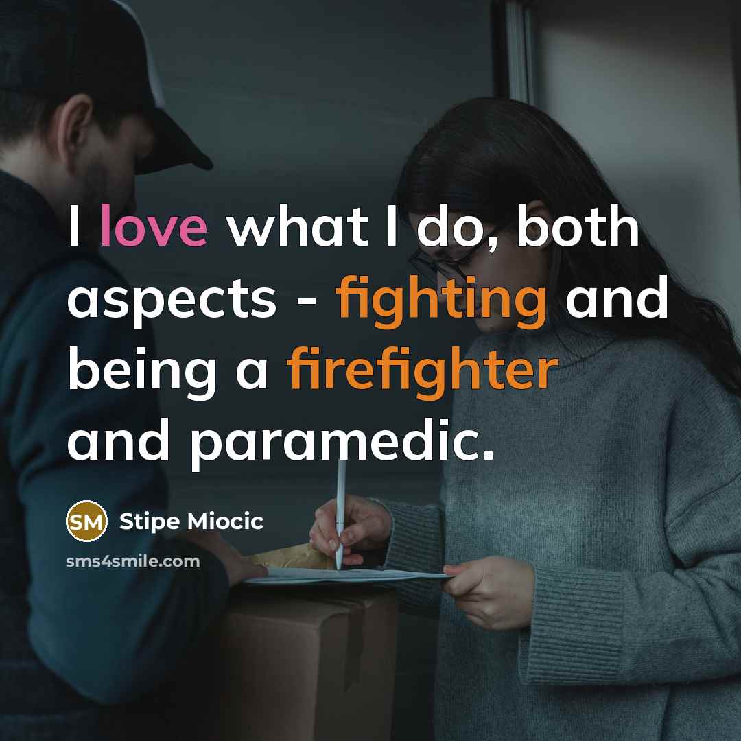 “I love what I do, both aspects - fighting and being a firefighter and paramedic.” quote by Stipe Miocic