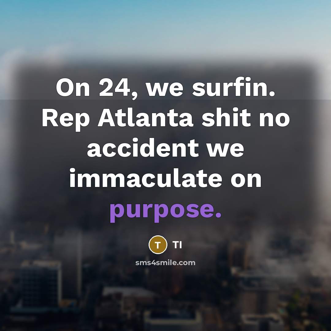 “On 24, we surfin. Rep Atlanta shit no accident we immaculate on purpose.” quote by TI