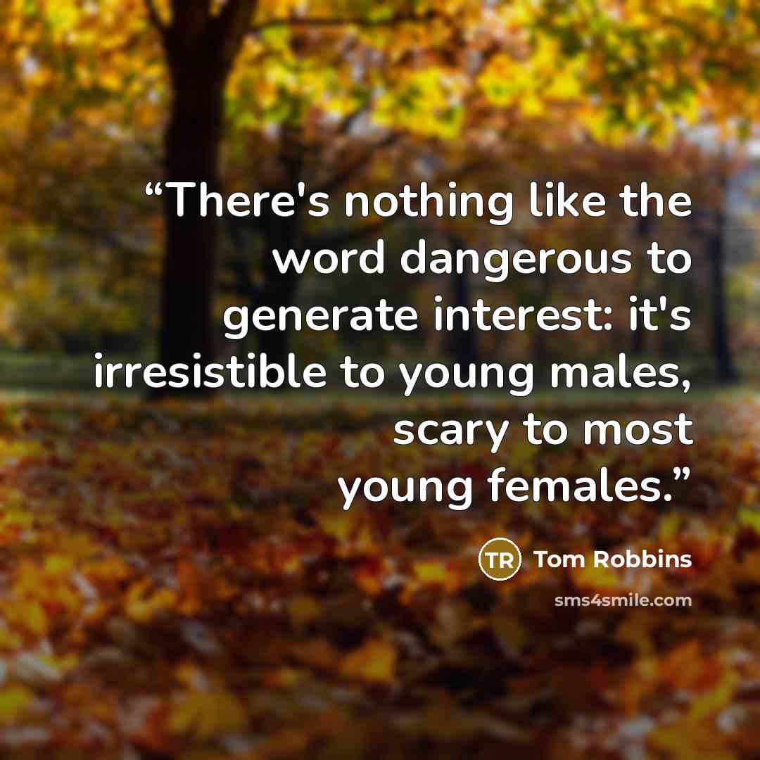 “There's nothing like the word dangerous to generate interest: it's irresistible to young males, scary to most young females.” quote by Tom Robbins