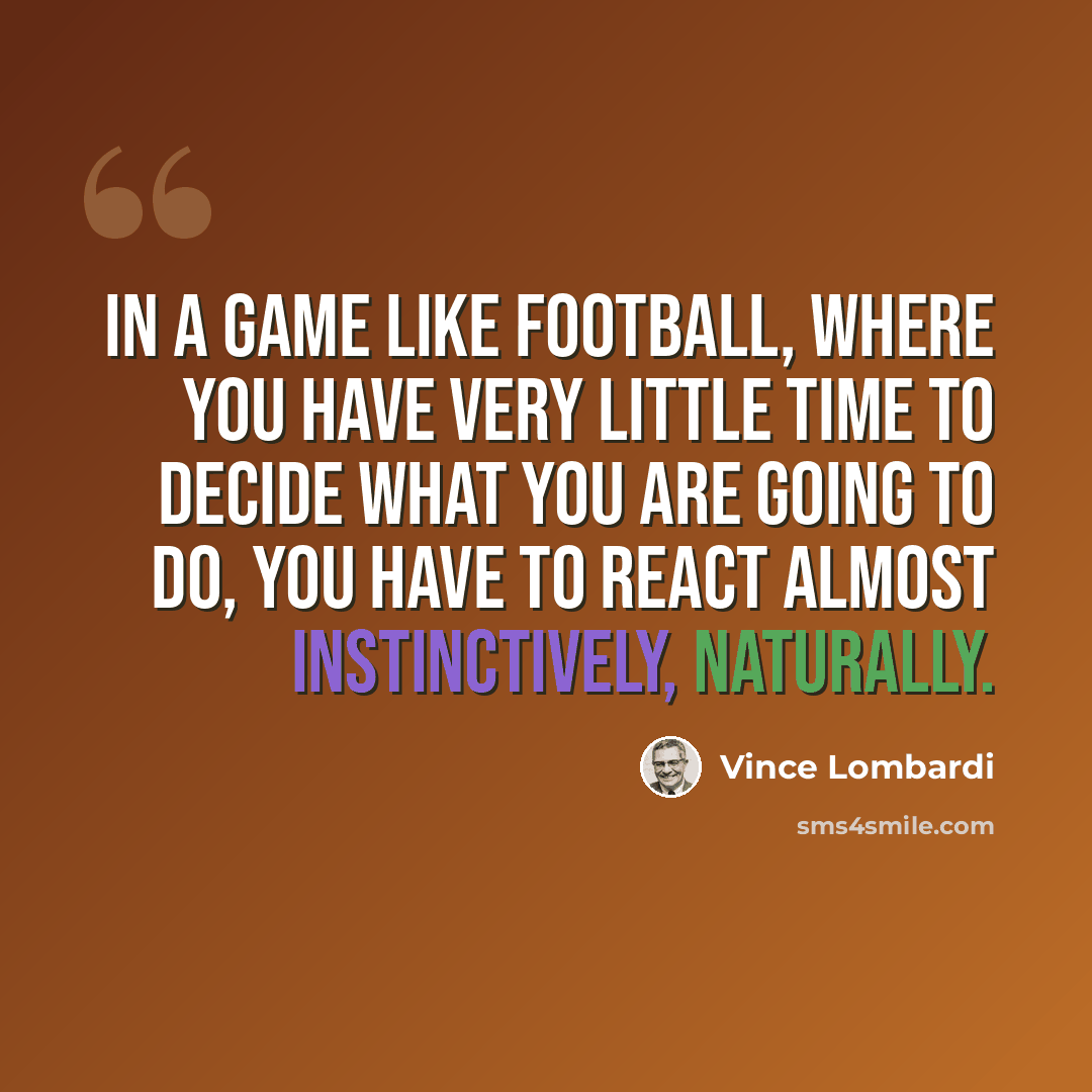 “In a game like football, where you have very little time to decide what you are going to do, you have to react almost instinctively, naturally.” quote by Vince Lombardi