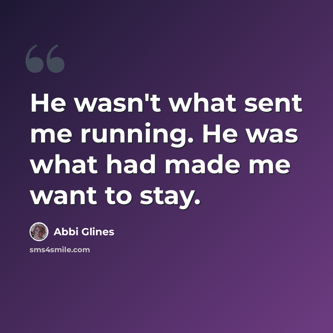 “He wasn't what sent me running. He was what had made me want to stay.” quote by Abbi Glines