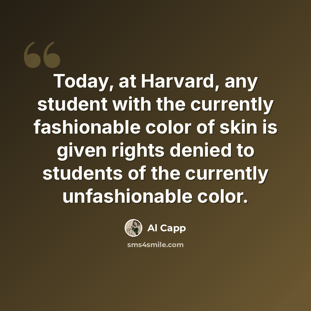 “Today, at Harvard, any student with the currently fashionable color of skin is given rights denied to students of the currently unfashionable color.” quote by Al Capp
