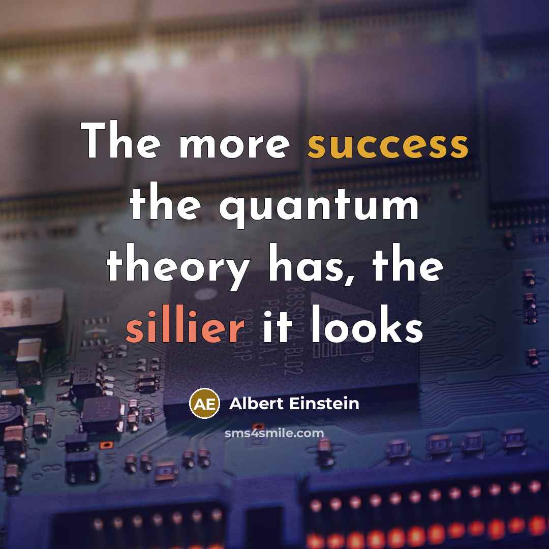 “The more success the quantum theory has, the sillier it looks” quote by Albert Einstein