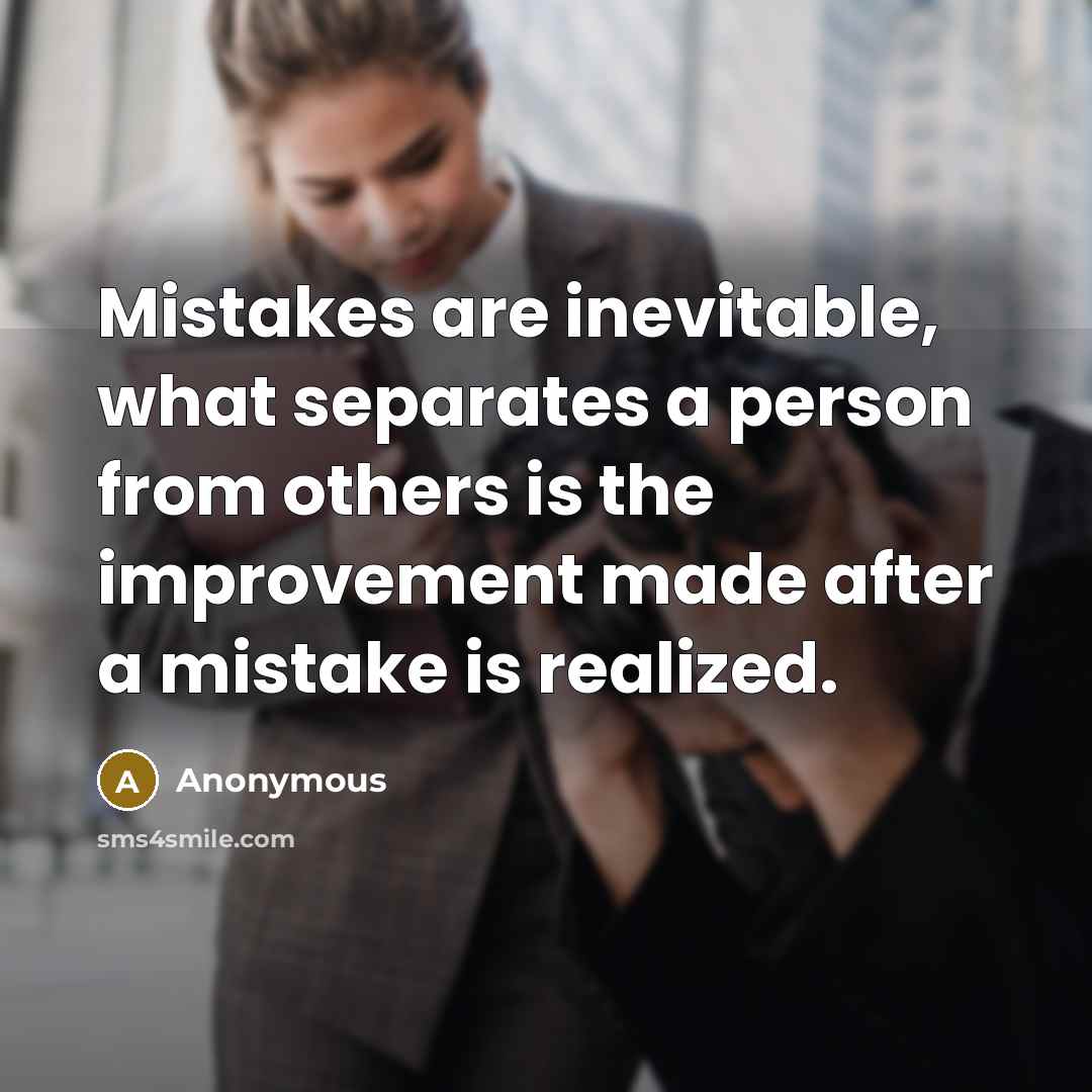 “Mistakes are inevitable, what separates a person from others is the improvement made after a mistake is realized.” quote by Anonymous
