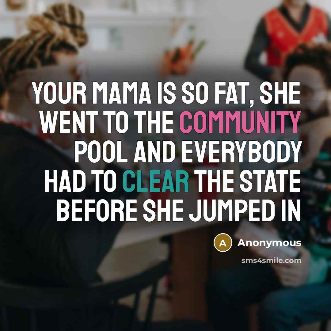 “Your mama is so fat, she went to the community pool and everybody had to clear the state before she jumped in” quote by Anonymous