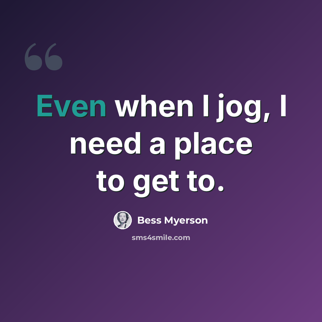 “Even when I jog, I need a place to get to.” quote by Bess Myerson