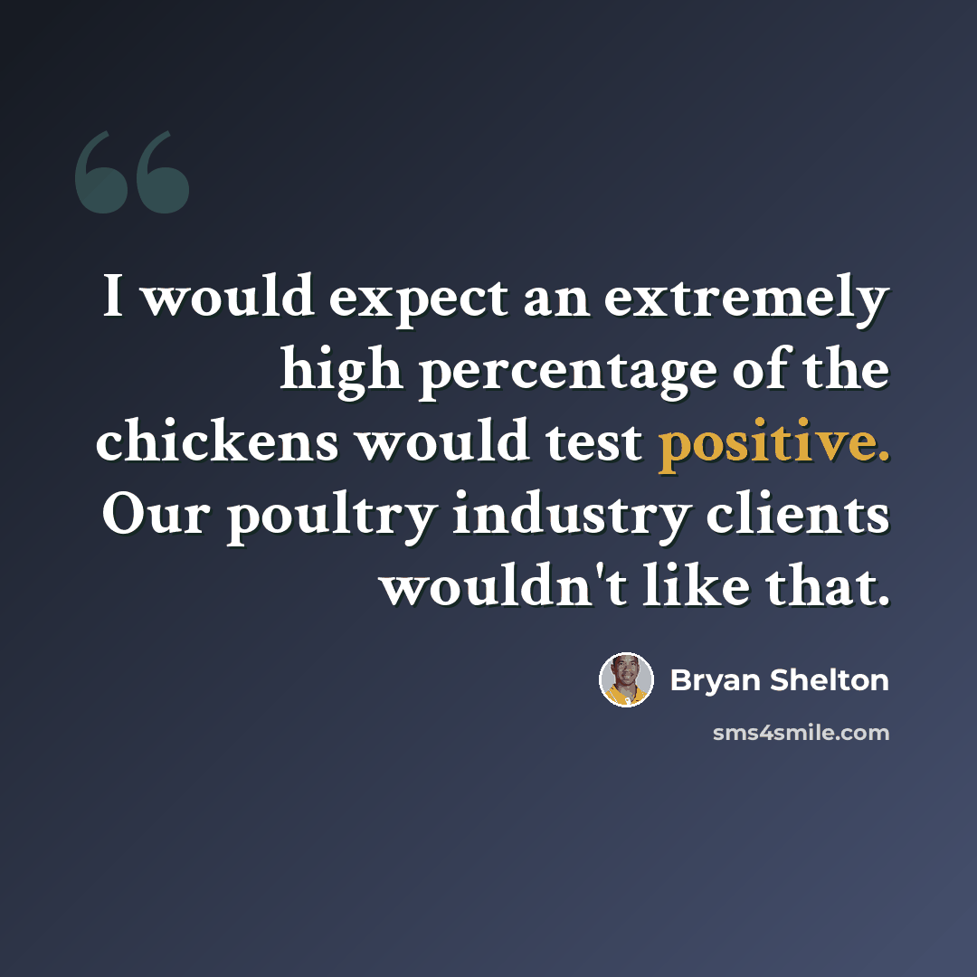 “I would expect an extremely high percentage of the chickens would test positive. Our poultry industry clients wouldn't like that.” quote by Bryan Shelton