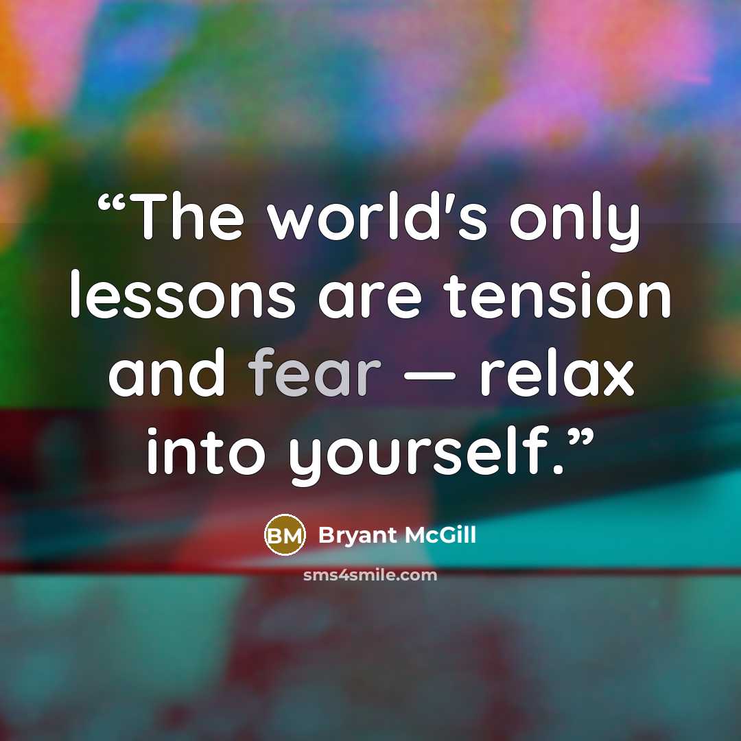 “The world's only lessons are tension and fear — relax into yourself.” quote by Bryant McGill