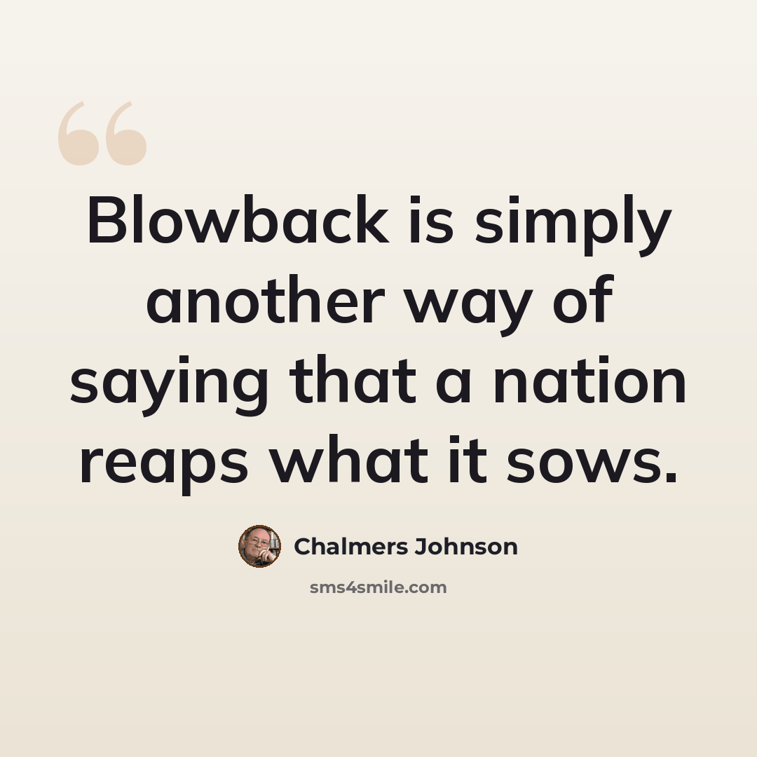 “Blowback is simply another way of saying that a nation reaps what it sows.” quote by Chalmers Johnson