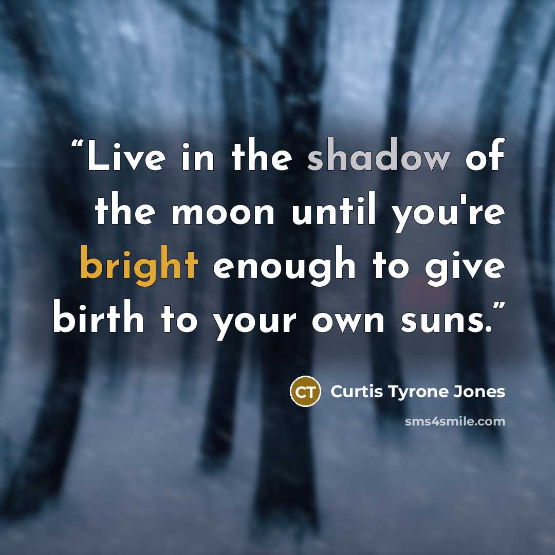 “Live in the shadow of the moon until you're bright enough to give birth to your own suns.” quote by Curtis Tyrone Jones